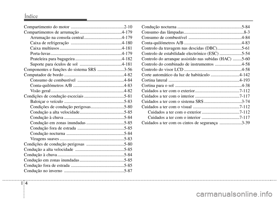 Hyundai Santa Fe 2013 Manual do proprietário (in Portuguese) Índice
4
I
Compartimento do motor ................................................2-10
Compartimentos de arrumação ......................................4-179
Arrumação na consola central ...... Hyundai Santa Fe 2013 Manual do proprietário (in Portuguese) Índice
4
I
Compartimento do motor ................................................2-10
Compartimentos de arrumação ......................................4-179
Arrumação na consola central ......