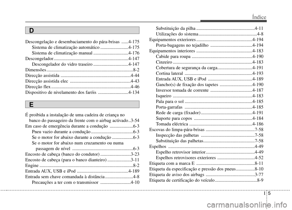 Hyundai Santa Fe 2013 Manual do proprietário (in Portuguese) I5
Índice
Descongelação e desembaciamento do pára-brisas ......4-175
Sistema de climatização automático ........................4-175
Sistema de climatização manual ......................... Hyundai Santa Fe 2013 Manual do proprietário (in Portuguese) I5
Índice
Descongelação e desembaciamento do pára-brisas ......4-175
Sistema de climatização automático ........................4-175
Sistema de climatização manual .........................
