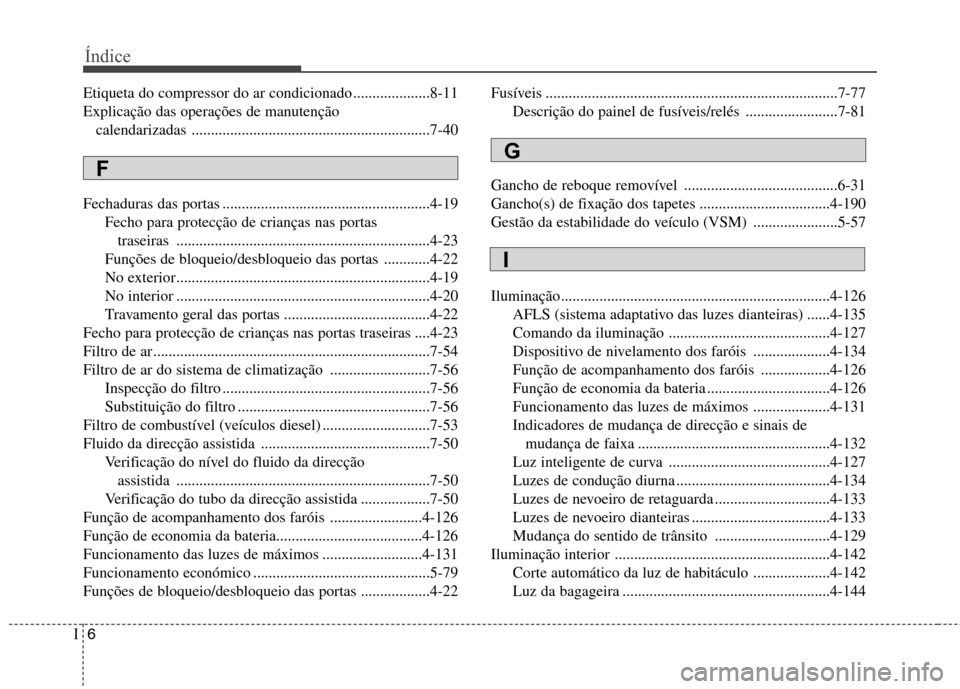 Hyundai Santa Fe 2013 Manual do proprietário (in Portuguese) Índice
6
I
Etiqueta do compressor do ar condicionado ....................8-11 Explicação das operações de manutenção
calendarizadas ............................................................ Hyundai Santa Fe 2013 Manual do proprietário (in Portuguese) Índice
6
I
Etiqueta do compressor do ar condicionado ....................8-11 Explicação das operações de manutenção
calendarizadas ............................................................