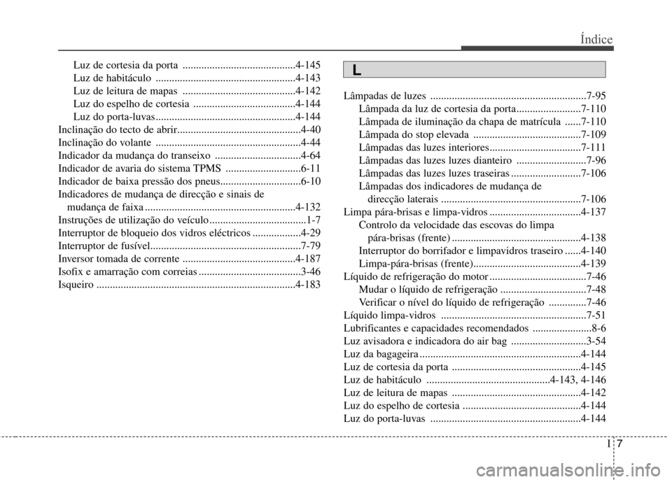 Hyundai Santa Fe 2013 Manual do proprietário (in Portuguese) I7
Índice
Luz de cortesia da porta ..........................................4-145
Luz de habitáculo ....................................................4-143
Luz de leitura de mapas .............. Hyundai Santa Fe 2013 Manual do proprietário (in Portuguese) I7
Índice
Luz de cortesia da porta ..........................................4-145
Luz de habitáculo ....................................................4-143
Luz de leitura de mapas ..............