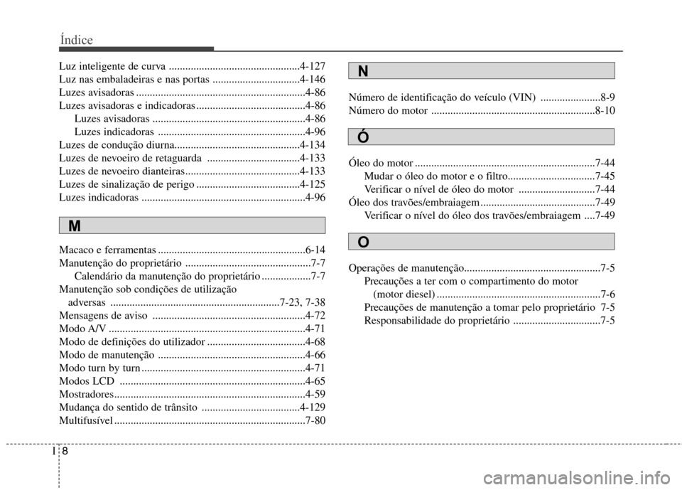 Hyundai Santa Fe 2013 Manual do proprietário (in Portuguese) Índice
8
I
Luz inteligente de curva ................................................4-127
Luz nas embaladeiras e nas portas ................................4-146
Luzes avisadoras ................... Hyundai Santa Fe 2013 Manual do proprietário (in Portuguese) Índice
8
I
Luz inteligente de curva ................................................4-127
Luz nas embaladeiras e nas portas ................................4-146
Luzes avisadoras ...................