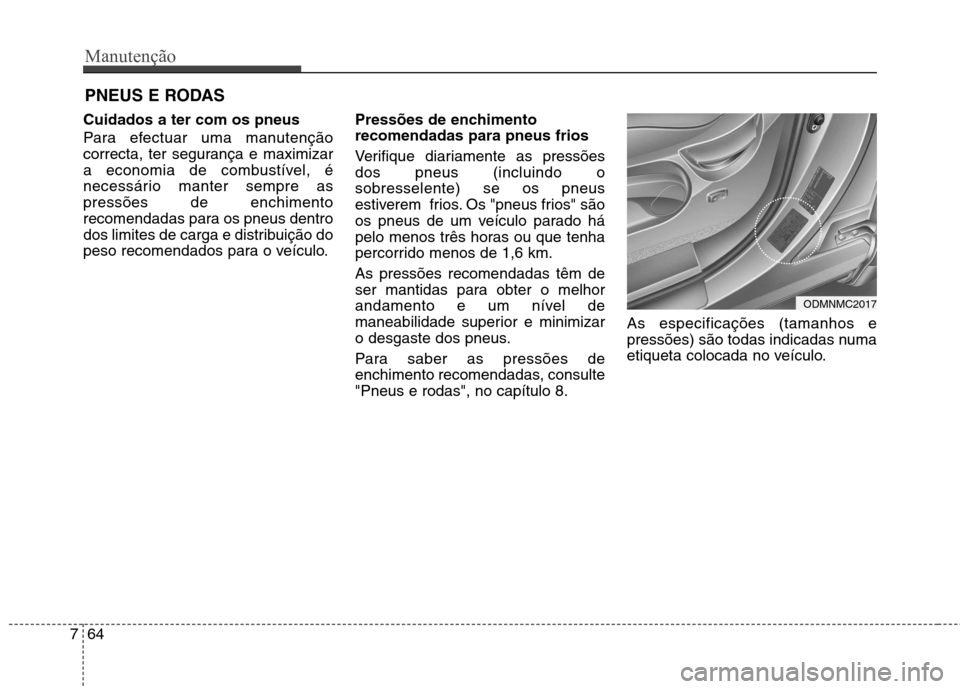 Hyundai Santa Fe 2013 Manual do proprietário (in Portuguese) Manutenção
64
7
PNEUS E RODAS
Cuidados a ter com os pneus
Para efectuar uma manutenção
correcta, ter segurança e maximizar
a economia de combustível, é
necessário manter sempre aspressõe Hyundai Santa Fe 2013 Manual do proprietário (in Portuguese) Manutenção
64
7
PNEUS E RODAS
Cuidados a ter com os pneus
Para efectuar uma manutenção
correcta, ter segurança e maximizar
a economia de combustível, é
necessário manter sempre aspressõe