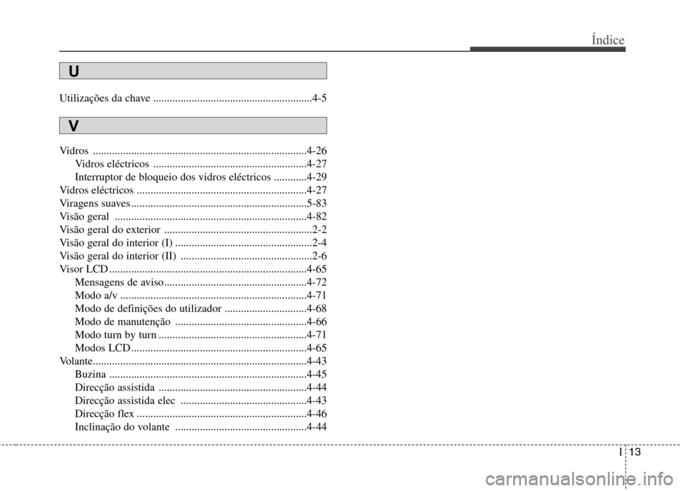 Hyundai Santa Fe 2013 Manual do proprietário (in Portuguese) I13
Índice
Utilizações da chave ..........................................................4-5
Vidros ..............................................................................4-26
Vidros eléc Hyundai Santa Fe 2013 Manual do proprietário (in Portuguese) I13
Índice
Utilizações da chave ..........................................................4-5
Vidros ..............................................................................4-26
Vidros eléc