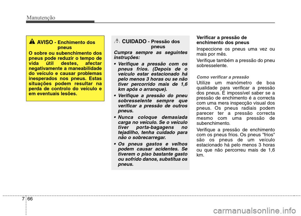 Hyundai Santa Fe 2013 Manual do proprietário (in Portuguese) Manutenção
66
7
Verificar a pressão de
enchimento dos pneus
Inspeccione os pneus uma vez ou
mais por mês.
Verifique também a pressão do pneu
sobresselente.
Como verificar a pressão
Utilize Hyundai Santa Fe 2013 Manual do proprietário (in Portuguese) Manutenção
66
7
Verificar a pressão de
enchimento dos pneus
Inspeccione os pneus uma vez ou
mais por mês.
Verifique também a pressão do pneu
sobresselente.
Como verificar a pressão
Utilize