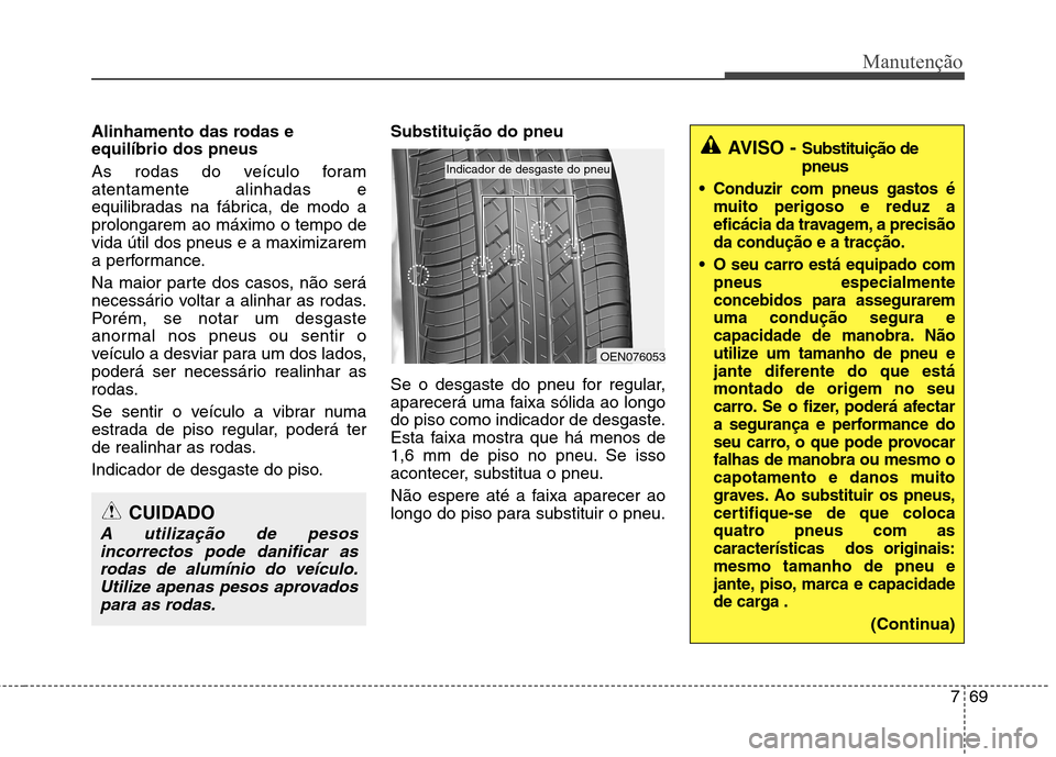 Hyundai Santa Fe 2013 Manual do proprietário (in Portuguese) 769
Manutenção
Alinhamento das rodas e equilíbrio dos pneus
As rodas do veículo foram atentamente alinhadas e
equilibradas na fábrica, de modo aprolongarem ao máximo o tempo devida útil dos Hyundai Santa Fe 2013 Manual do proprietário (in Portuguese) 769
Manutenção
Alinhamento das rodas e equilíbrio dos pneus
As rodas do veículo foram atentamente alinhadas e
equilibradas na fábrica, de modo aprolongarem ao máximo o tempo devida útil dos