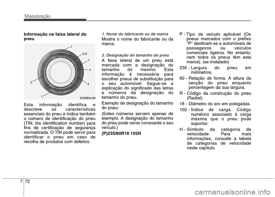 Hyundai Santa Fe 2013 Manual do proprietário (in Portuguese) Manutenção
72
7
Informação na faixa lateral do pneu
Esta informação identifica e
descreve as característicasessenciais do pneu e indica tambémo número de identificação do pneu
(TIN, tire Hyundai Santa Fe 2013 Manual do proprietário (in Portuguese) Manutenção
72
7
Informação na faixa lateral do pneu
Esta informação identifica e
descreve as característicasessenciais do pneu e indica tambémo número de identificação do pneu
(TIN, tire