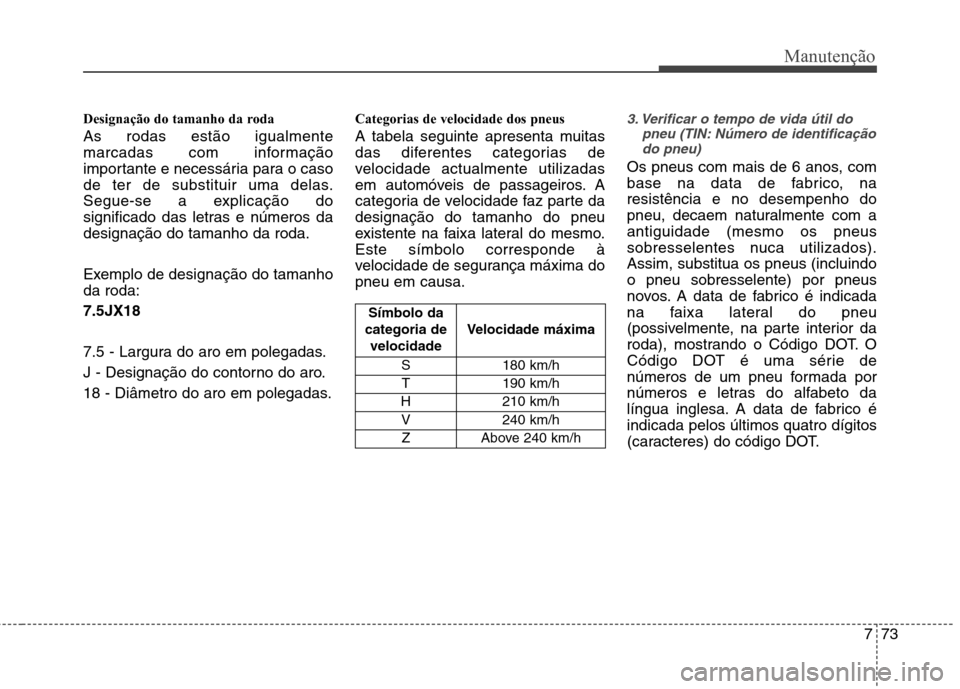 Hyundai Santa Fe 2013 Manual do proprietário (in Portuguese) 773
Manutenção
Designação do tamanho da roda As rodas estão igualmente
marcadas com informação
importante e necessária para o caso
de ter de substituir uma delas.
Segue-se a explicação do
s Hyundai Santa Fe 2013 Manual do proprietário (in Portuguese) 773
Manutenção
Designação do tamanho da roda As rodas estão igualmente
marcadas com informação
importante e necessária para o caso
de ter de substituir uma delas.
Segue-se a explicação do
s