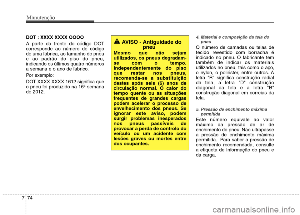 Hyundai Santa Fe 2013 Manual do proprietário (in Portuguese) Manutenção
74
7
DOT : XXXX XXXX OOOO
A parte da frente do código DOT corresponde ao número de código
de uma fábrica, ao tamanho do pneue ao padrão do piso do pneu,indicando os últimos quatro Hyundai Santa Fe 2013 Manual do proprietário (in Portuguese) Manutenção
74
7
DOT : XXXX XXXX OOOO
A parte da frente do código DOT corresponde ao número de código
de uma fábrica, ao tamanho do pneue ao padrão do piso do pneu,indicando os últimos quatro