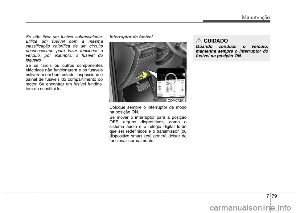 Hyundai Santa Fe 2013 Manual do proprietário (in Portuguese) 779
Manutenção
Se não tiver um fusível sobresselente,utilize um fusível com a mesmaclassificação calorífica de um circuitodesnecessário para fazer funcionar o
veículo, por exemplo, o fusíve Hyundai Santa Fe 2013 Manual do proprietário (in Portuguese) 779
Manutenção
Se não tiver um fusível sobresselente,utilize um fusível com a mesmaclassificação calorífica de um circuitodesnecessário para fazer funcionar o
veículo, por exemplo, o fusíve