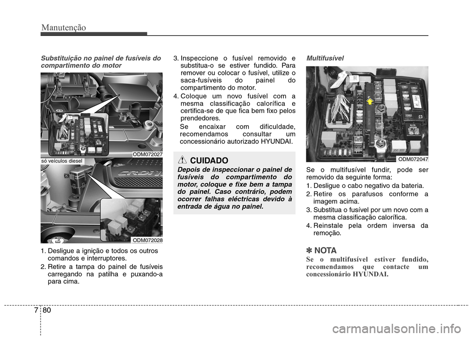 Hyundai Santa Fe 2013 Manual do proprietário (in Portuguese) Manutenção
80
7
Substituição no painel de fusíveis do
compartimento do motor
1. Desligue a ignição e todos os outros comandos e interruptores.
2. Retire a tampa do painel de fusíveis carregand Hyundai Santa Fe 2013 Manual do proprietário (in Portuguese) Manutenção
80
7
Substituição no painel de fusíveis do
compartimento do motor
1. Desligue a ignição e todos os outros comandos e interruptores.
2. Retire a tampa do painel de fusíveis carregand