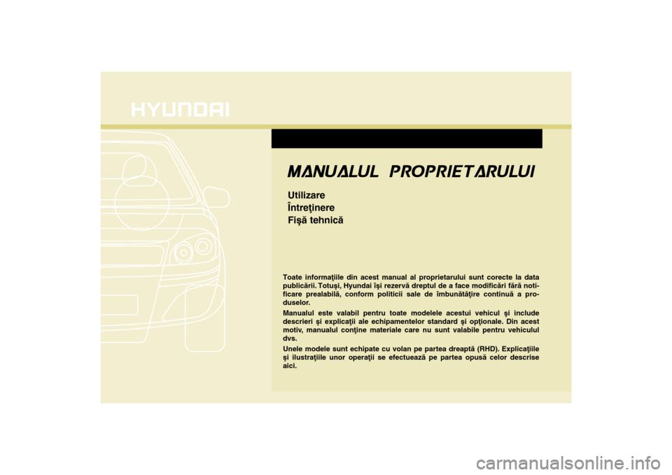 Hyundai Santa Fe 2013  Manualul de utilizare (in Romanian) Toate informaþiile din acest manual al proprietarului sunt corecte la data
publicãrii. Totuºi, Hyundai îºi rezervã dreptul de a face modificãri fãrã noti-
ficare prealabilã, conform politici
