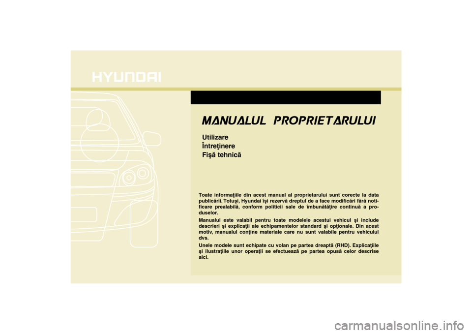 Hyundai Santa Fe 2013 Manualul de utilizare (in Romanian) Toate informaþiile din acest manual al proprietarului sunt corecte la data
publicãrii. Totuºi, Hyundai îºi rezervã dreptul de a face modificãri fãrã noti-
ficare prealabilã, conform politici Hyundai Santa Fe 2013 Manualul de utilizare (in Romanian) Toate informaþiile din acest manual al proprietarului sunt corecte la data
publicãrii. Totuºi, Hyundai îºi rezervã dreptul de a face modificãri fãrã noti-
ficare prealabilã, conform politici