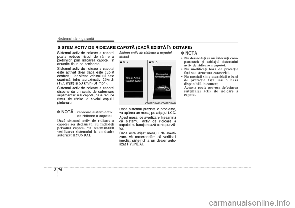 Hyundai Santa Fe 2013 Manualul de utilizare (in Romanian) Sistemul de siguranţă76
3SISTEM ACTIV DE RIDICARE CAPOTÃ (DACÃ EXISTÃ ÎN DOTARE)Sistemul activ de ridicare a capotei
poate reduce riscul de rãnire a
pietonilor, prin ridicarea capotei, în
anum Hyundai Santa Fe 2013 Manualul de utilizare (in Romanian) Sistemul de siguranţă76
3SISTEM ACTIV DE RIDICARE CAPOTÃ (DACÃ EXISTÃ ÎN DOTARE)Sistemul activ de ridicare a capotei
poate reduce riscul de rãnire a
pietonilor, prin ridicarea capotei, în
anum