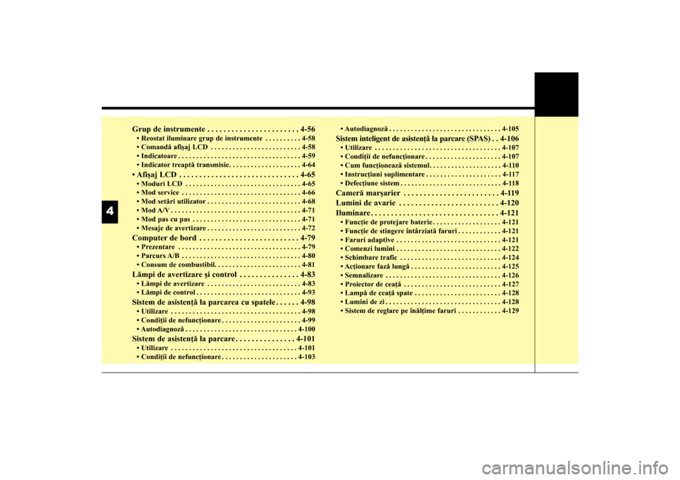 Hyundai Santa Fe 2013  Manualul de utilizare (in Romanian) Grup de instrumente . . . . . . . . . . . . . . . . . . . . . . . 4-56• Reostat iluminare grup de instrumente . . . . . . . . . . 4-58
• Comandă afişaj LCD . . . . . . . . . . . . . . . . . . . 