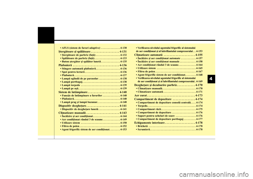 Hyundai Santa Fe 2013  Manualul de utilizare (in Romanian) • AFLS (sistem de faruri adaptive) . . . . . . . . . . . . . . 4-130Ştergătoare şi spălătoare . . . . . . . . . . . . . . . . . . . 4-131• Ştergătoare de parbriz (faţă) . . . . . . . . . 