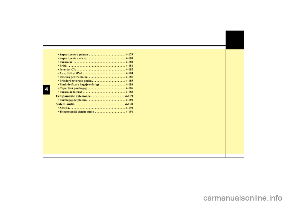 Hyundai Santa Fe 2013  Manualul de utilizare (in Romanian) • Suport pentru pahare . . . . . . . . . . . . . . . . . . . . . . . . 4-179
• Suport pentru sticle . . . . . . . . . . . . . . . . . . . . . . . . . . 4-180
• Parasolar . . . . . . . . . . . . 