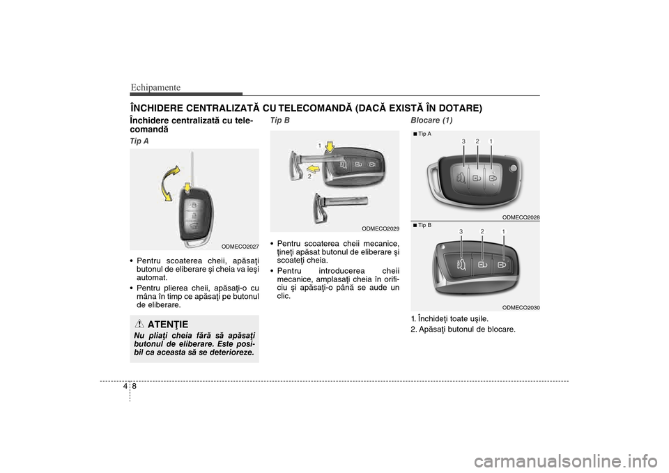 Hyundai Santa Fe 2013  Manualul de utilizare (in Romanian) Echipamente84Închidere centralizatã cu tele-
comandãTip A
 Pentru scoaterea cheii, apãsaþibutonul de eliberare ºi cheia va ieºi
automat.

Pentru plierea cheii, apãsaþi-o cu
mâna în timp ce 