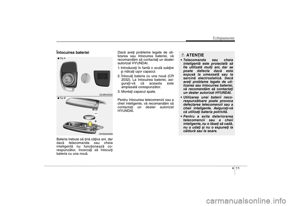 Hyundai Santa Fe 2013 Manualul de utilizare (in Romanian) 411
Echipamente
Înlocuirea baterieiBateria trebuie sã þinã câþiva ani, dar
dacã telecomanda sau cheia
inteligentã nu funcþioneazã co-
respunzãtor, încercaþi sã înlocuiþi
bateria cu una Hyundai Santa Fe 2013 Manualul de utilizare (in Romanian) 411
Echipamente
Înlocuirea baterieiBateria trebuie sã þinã câþiva ani, dar
dacã telecomanda sau cheia
inteligentã nu funcþioneazã co-
respunzãtor, încercaþi sã înlocuiþi
bateria cu una