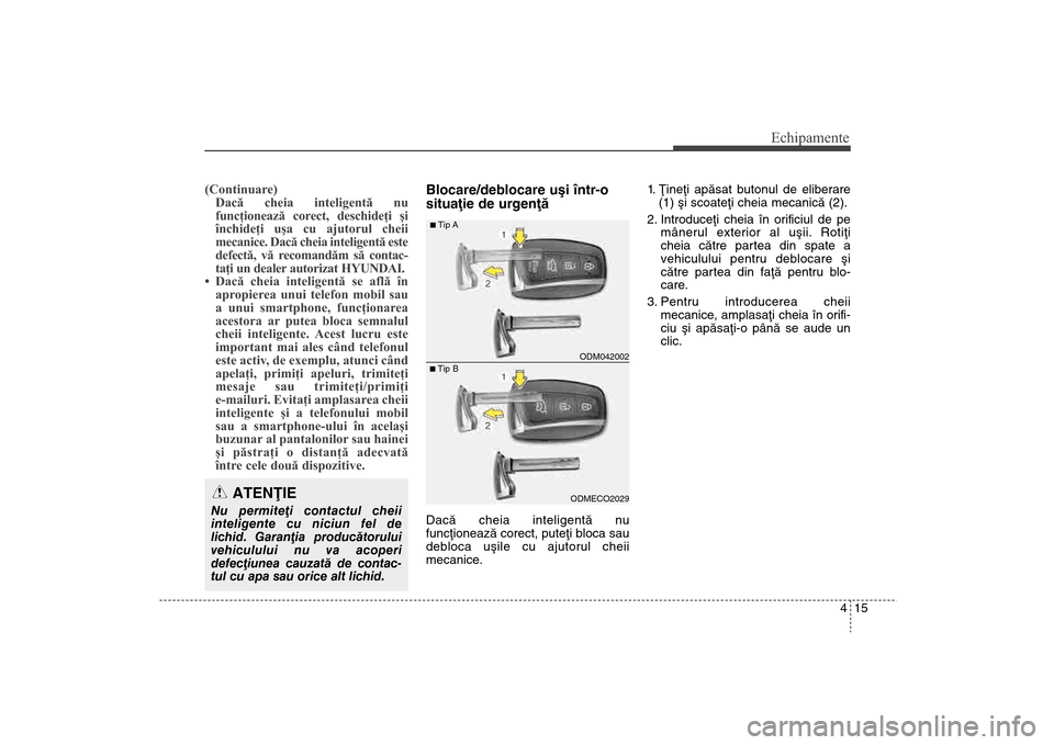 Hyundai Santa Fe 2013  Manualul de utilizare (in Romanian) 415
Echipamente
(Continuare)Dacă cheia inteligentă nu
funcţionează corect, deschideţi şi
închideţi uşa cu ajutorul cheii
mecanice. Dacă cheia inteligentă este
defectă, vă recomandăm să 