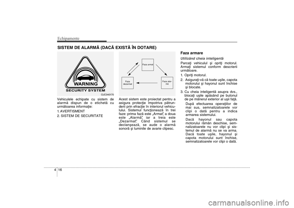 Hyundai Santa Fe 2013  Manualul de utilizare (in Romanian) Echipamente16
4Vehiculele echipate cu sistem de
alarmã dispun de o etichetã cu
urmãtoarea informaþie:
1. AVERTISMENT
2. SISTEM DE SECURITATE Acest sistem este proiectat pentru a
asigura protecþie