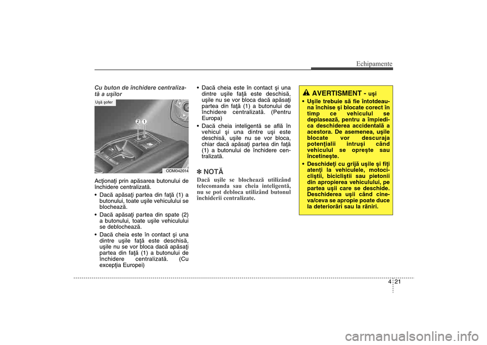 Hyundai Santa Fe 2013 Manualul de utilizare (in Romanian) 421
Echipamente
Cu buton de închidere centraliza-
tã a uºilor
Acþionaþi prin apãsarea butonului de
închidere centralizatã.
Dacã apãsaþi partea din faþã (1) a
butonului, toate uºile vehic Hyundai Santa Fe 2013 Manualul de utilizare (in Romanian) 421
Echipamente
Cu buton de închidere centraliza-
tã a uºilor
Acþionaþi prin apãsarea butonului de
închidere centralizatã.
Dacã apãsaþi partea din faþã (1) a
butonului, toate uºile vehic