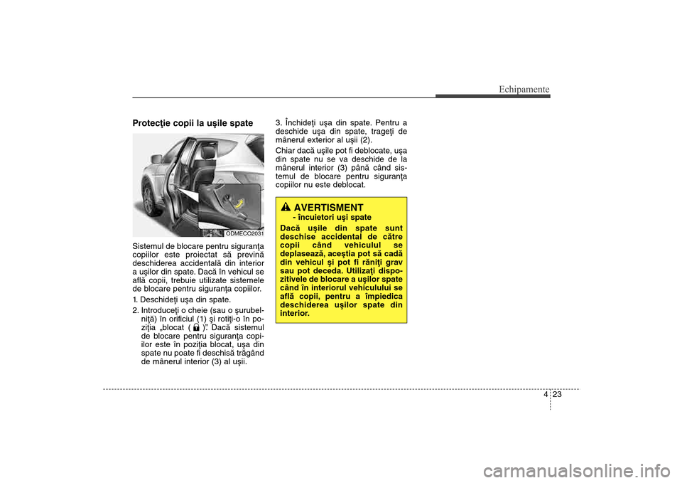 Hyundai Santa Fe 2013 Manualul de utilizare (in Romanian) 423
Echipamente
Protecþie copii la uºile spateSistemul de blocare pentru siguranþa
copiilor este proiectat sã previnã
deschiderea accidentalã din interior
a uºilor din spate. Dacã în vehicul Hyundai Santa Fe 2013 Manualul de utilizare (in Romanian) 423
Echipamente
Protecþie copii la uºile spateSistemul de blocare pentru siguranþa
copiilor este proiectat sã previnã
deschiderea accidentalã din interior
a uºilor din spate. Dacã în vehicul