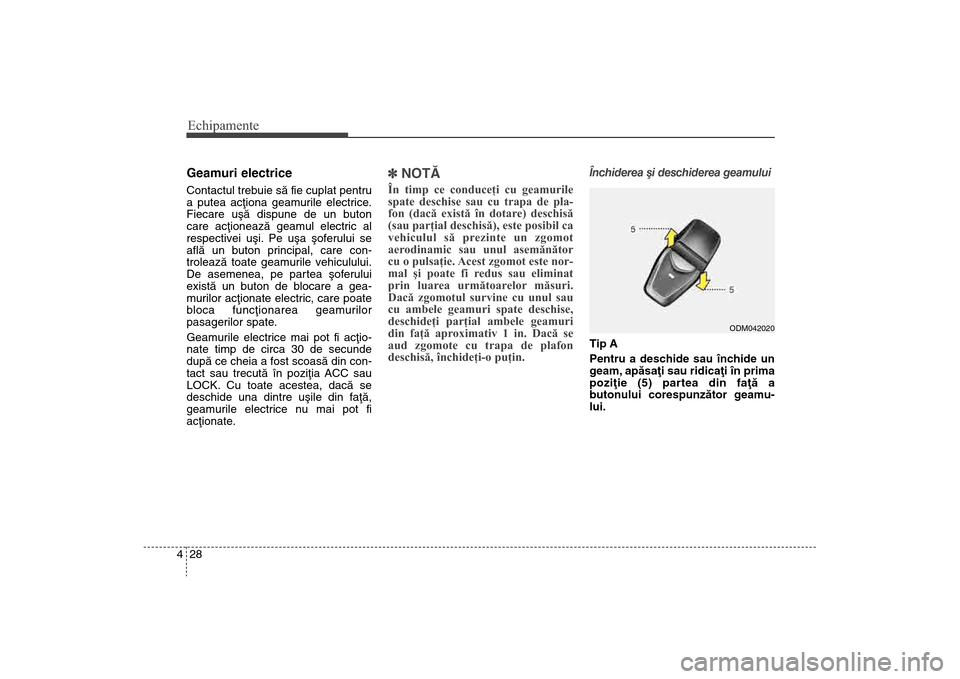 Hyundai Santa Fe 2013 Manualul de utilizare (in Romanian) Echipamente28
4Geamuri electriceContactul trebuie sã fie cuplat pentru
a putea acþiona geamurile electrice.
Fiecare uºã dispune de un buton
care acþioneazã geamul electric al
respectivei uºi. P Hyundai Santa Fe 2013 Manualul de utilizare (in Romanian) Echipamente28
4Geamuri electriceContactul trebuie sã fie cuplat pentru
a putea acþiona geamurile electrice.
Fiecare uºã dispune de un buton
care acþioneazã geamul electric al
respectivei uºi. P