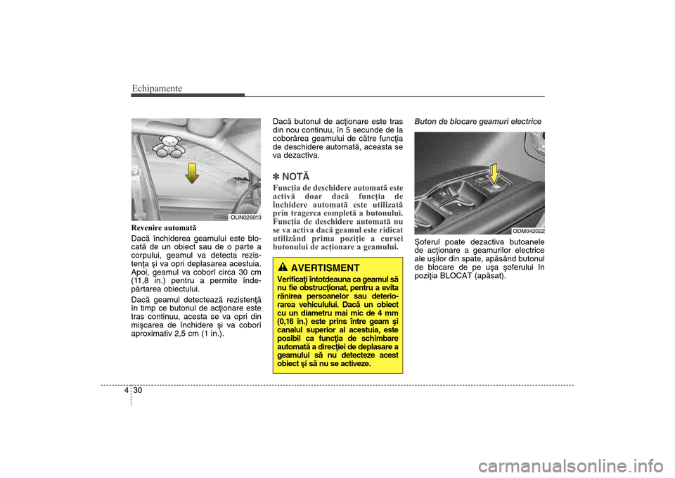 Hyundai Santa Fe 2013 Manualul de utilizare (in Romanian) Echipamente30
4Revenire automată
Dacã închiderea geamului este blo-
catã de un obiect sau de o parte a
corpului, geamul va detecta rezis-
tenþa ºi va opri deplasarea acestuia.
Apoi, geamul va c Hyundai Santa Fe 2013 Manualul de utilizare (in Romanian) Echipamente30
4Revenire automată
Dacã închiderea geamului este blo-
catã de un obiect sau de o parte a
corpului, geamul va detecta rezis-
tenþa ºi va opri deplasarea acestuia.
Apoi, geamul va c