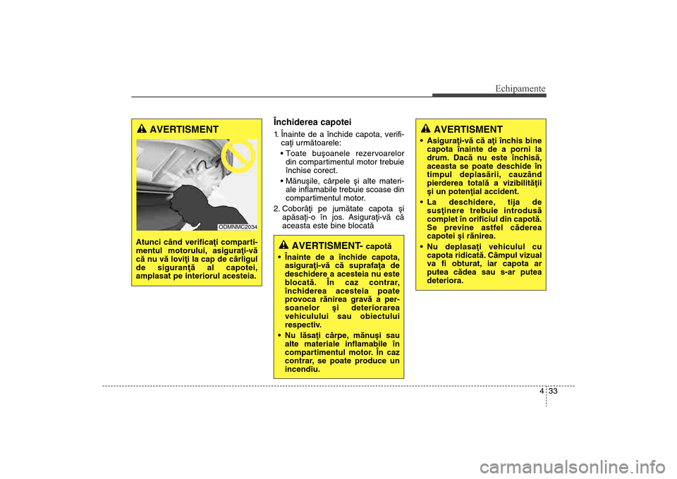 Hyundai Santa Fe 2013 Manualul de utilizare (in Romanian) 433
Echipamente
Închiderea capotei1. Înainte de a închide capota, verifi-caþi urmãtoarele:
din compartimentul motor trebuie
închise corect.
ale inflamabile trebuie scoase din
compartimentul m Hyundai Santa Fe 2013 Manualul de utilizare (in Romanian) 433
Echipamente
Închiderea capotei1. Înainte de a închide capota, verifi-caþi urmãtoarele:
din compartimentul motor trebuie
închise corect.
ale inflamabile trebuie scoase din
compartimentul m