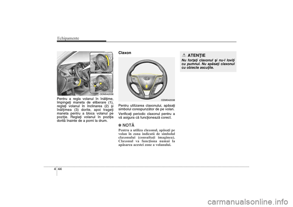 Hyundai Santa Fe 2013  Manualul de utilizare (in Romanian) Echipamente44
4Pentru a regla volanul în înãlþime,
împingeþi maneta de eliberare (1),
reglaþi volanul în înclinarea (2) ºi
înãlþimea (3) dorite, apoi trageþi
maneta pentru a bloca volanu