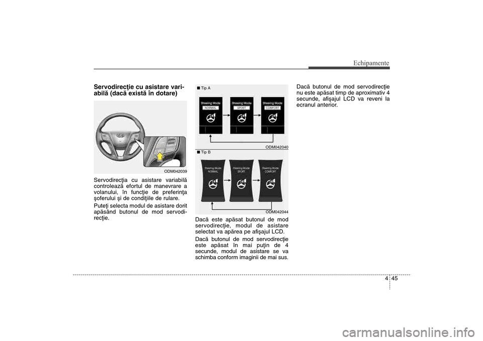 Hyundai Santa Fe 2013  Manualul de utilizare (in Romanian) 445
Echipamente
Servodirecþie cu asistare vari-
abilã (dacã existã în dotare)Servodirecþia cu asistare variabilã
controleazã efortul de manevrare a
volanului, în funcþie de preferinþa
ºofe