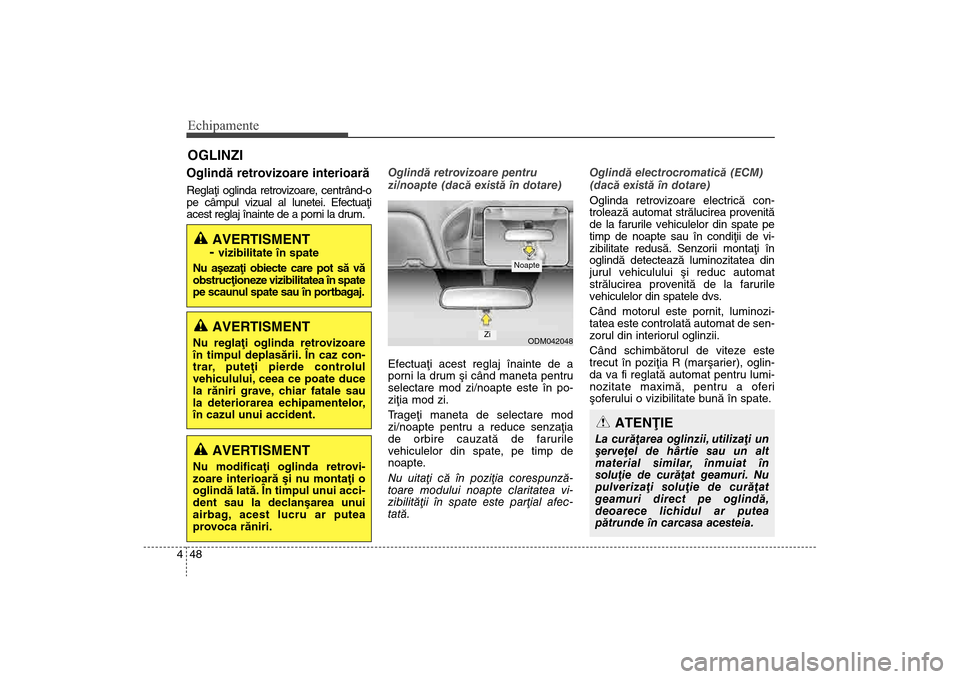 Hyundai Santa Fe 2013  Manualul de utilizare (in Romanian) Echipamente48
4Oglindã retrovizoare interioarãReglaþi oglinda retrovizoare, centrând-o
pe câmpul vizual al lunetei. Efectuaþi
acest reglaj înainte de a porni la drum. Oglindã retrovizoare pent