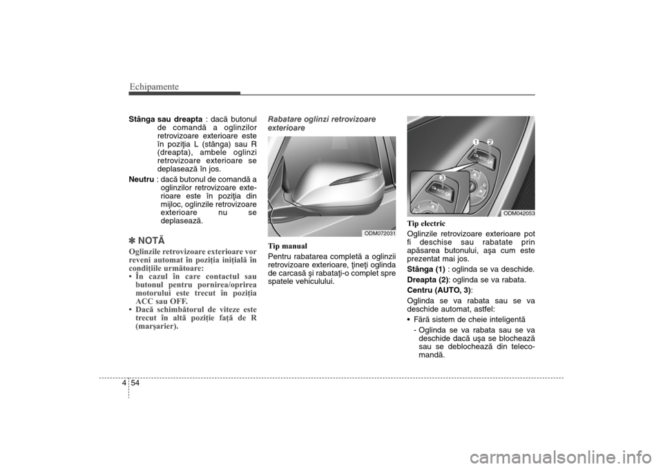 Hyundai Santa Fe 2013  Manualul de utilizare (in Romanian) Echipamente54
4Stânga sau  dreapta : dacã butonul
de comandã a oglinzilor
retrovizoare exterioare este
în poziþia L (stânga) sau R
(dreapta), ambele oglinzi
retrovizoare exterioare se
deplaseaz�