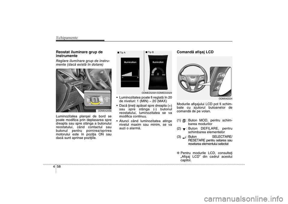Hyundai Santa Fe 2013 Manualul de utilizare (in Romanian) Echipamente58
4Reostat iluminare grup de
instrumenteReglare iluminare grup de instru-
mente (dacã existã în dotare)
Luminozitatea planºei de bord se
poate modif
ica prin deplasarea spre
dreapta sa Hyundai Santa Fe 2013 Manualul de utilizare (in Romanian) Echipamente58
4Reostat iluminare grup de
instrumenteReglare iluminare grup de instru-
mente (dacã existã în dotare)
Luminozitatea planºei de bord se
poate modif
ica prin deplasarea spre
dreapta sa