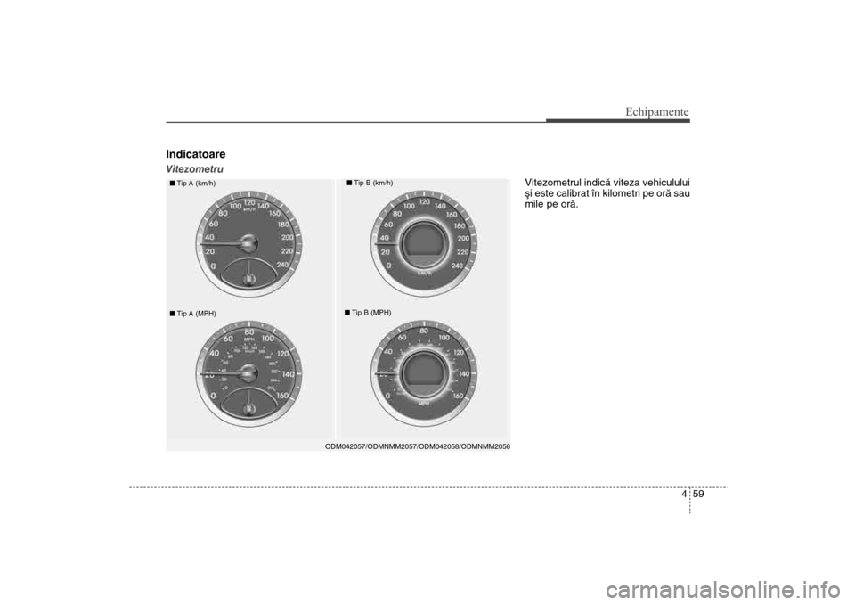 Hyundai Santa Fe 2013 Manualul de utilizare (in Romanian) 459
Echipamente
IndicatoareVitezometru
ODM042057/ODMNMM2057/ODM042058/ODMNMM2058
nTip A (km/h)
nTip B (km/h)
nTip A (MPH)
nTip B (MPH)
Vitezometrul indicã viteza vehiculului
ºi este calibrat în kil Hyundai Santa Fe 2013 Manualul de utilizare (in Romanian) 459
Echipamente
IndicatoareVitezometru
ODM042057/ODMNMM2057/ODM042058/ODMNMM2058
nTip A (km/h)
nTip B (km/h)
nTip A (MPH)
nTip B (MPH)
Vitezometrul indicã viteza vehiculului
ºi este calibrat în kil