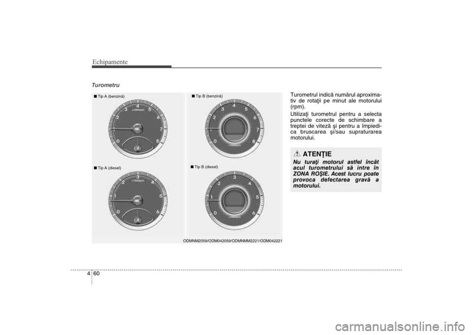 Hyundai Santa Fe 2013 Manualul de utilizare (in Romanian) Echipamente60
4Turometru
ODMNM2059/ODM042059/ODMNMM2221/ODM042221
n Tip A (benzinã)
nTip B (benzinã)
nTip A (diesel)
nTip B (diesel)
ATENÞIE
Nu turaþi motorul astfel încât
acul turometrului sã Hyundai Santa Fe 2013 Manualul de utilizare (in Romanian) Echipamente60
4Turometru
ODMNM2059/ODM042059/ODMNMM2221/ODM042221
n Tip A (benzinã)
nTip B (benzinã)
nTip A (diesel)
nTip B (diesel)
ATENÞIE
Nu turaþi motorul astfel încât
acul turometrului sã