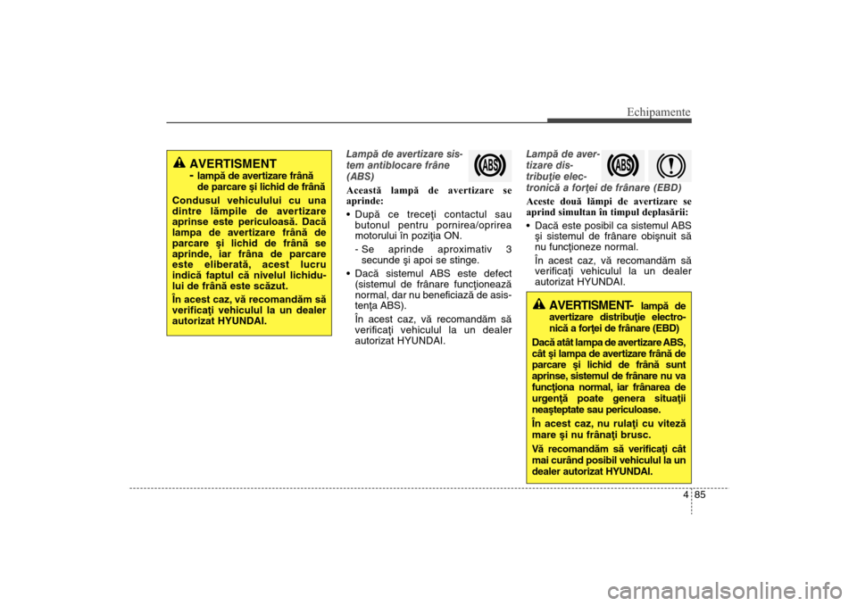 Hyundai Santa Fe 2013 Manualul de utilizare (in Romanian) 485
Echipamente
Lampã de avertizare sis-
tem antiblocare frâne
(ABS)
Această lampă de avertizare se
aprinde:
Dupã ce treceþi contactul sau
butonul pentru pornirea/oprirea
motorului în poziþia Hyundai Santa Fe 2013 Manualul de utilizare (in Romanian) 485
Echipamente
Lampã de avertizare sis-
tem antiblocare frâne
(ABS)
Această lampă de avertizare se
aprinde:
Dupã ce treceþi contactul sau
butonul pentru pornirea/oprirea
motorului în poziþia