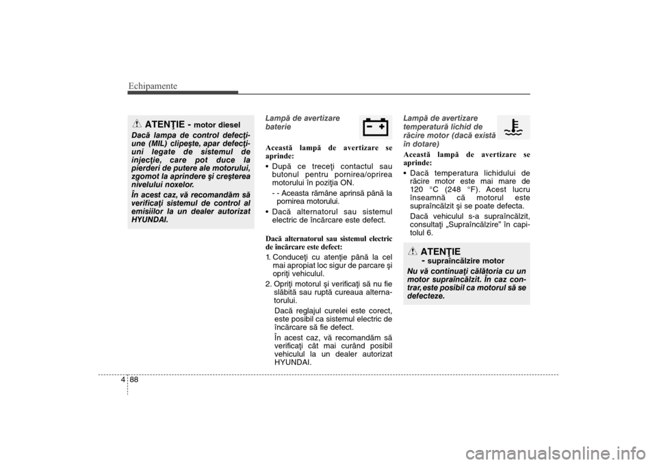Hyundai Santa Fe 2013 Manualul de utilizare (in Romanian) Echipamente88
4
Lampã de avertizare
baterie
Această lampă de avertizare se
aprinde:
Dupã ce treceþi contactul sau
butonul pentru pornirea/oprirea
motorului în poziþia ON.
- - Aceasta rãmâne Hyundai Santa Fe 2013 Manualul de utilizare (in Romanian) Echipamente88
4
Lampã de avertizare
baterie
Această lampă de avertizare se
aprinde:
Dupã ce treceþi contactul sau
butonul pentru pornirea/oprirea
motorului în poziþia ON.
- - Aceasta rãmâne