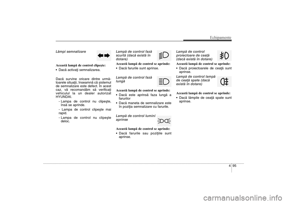 Hyundai Santa Fe 2013 Manualul de utilizare (in Romanian) 495
Echipamente
Lãmpi semnalizare
Această lampă de control clipeşte:
Dacã activaþi semnalizarea.
Dacã survine oricare dintre urmã-
toarele situaþii, înseamnã cã sistemul
de semnalizare est Hyundai Santa Fe 2013 Manualul de utilizare (in Romanian) 495
Echipamente
Lãmpi semnalizare
Această lampă de control clipeşte:
Dacã activaþi semnalizarea.
Dacã survine oricare dintre urmã-
toarele situaþii, înseamnã cã sistemul
de semnalizare est