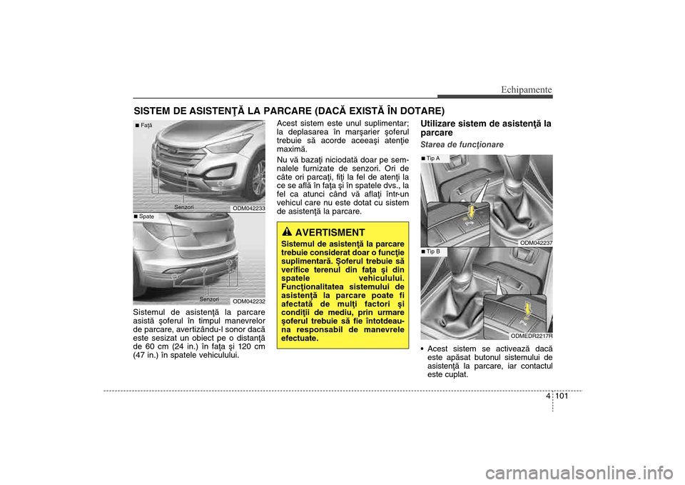 Hyundai Santa Fe 2013 Manualul de utilizare (in Romanian) 4 101
Echipamente
SISTEM DE ASISTENÞÃ LA PARCARE (DACÃ EXISTÃ ÎN DOTARE)Sistemul de asistenþã la parcare
asistã ºoferul în timpul manevrelor
de parcare, avertizându-l sonor dacã
este sesiz Hyundai Santa Fe 2013 Manualul de utilizare (in Romanian) 4 101
Echipamente
SISTEM DE ASISTENÞÃ LA PARCARE (DACÃ EXISTÃ ÎN DOTARE)Sistemul de asistenþã la parcare
asistã ºoferul în timpul manevrelor
de parcare, avertizându-l sonor dacã
este sesiz