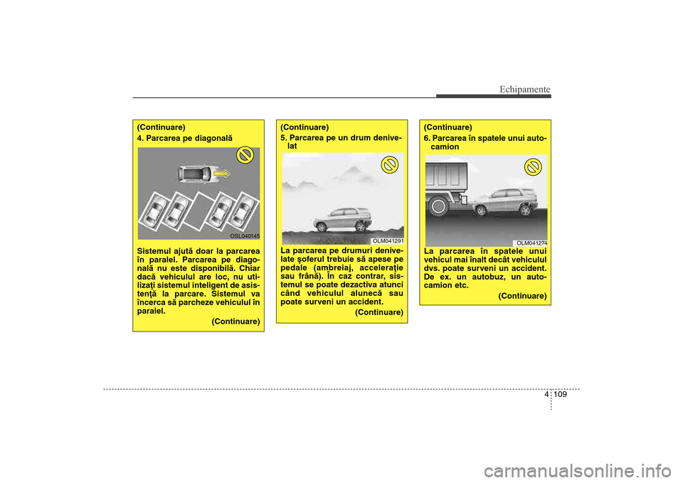 Hyundai Santa Fe 2013 Manualul de utilizare (in Romanian) 4 109
Echipamente
(Continuare)
4. Parcarea pe diagonalã
Sistemul ajutã doar la parcarea
în paralel. Parcarea pe diago-
nalã nu este disponibilã. Chiar
dacã vehiculul are loc, nu uti-
lizaþi si Hyundai Santa Fe 2013 Manualul de utilizare (in Romanian) 4 109
Echipamente
(Continuare)
4. Parcarea pe diagonalã
Sistemul ajutã doar la parcarea
în paralel. Parcarea pe diago-
nalã nu este disponibilã. Chiar
dacã vehiculul are loc, nu uti-
lizaþi si