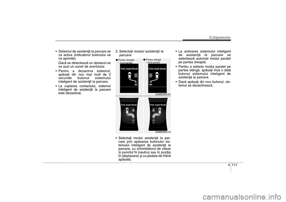 Hyundai Santa Fe 2013 Manualul de utilizare (in Romanian) 4 111
Echipamente
Sistemul de asistenþã la parcare seva activa (indicatorul butonului se
va aprinde).
Dacã se detecteazã un obstacol se
va auzi un sunet de avertizare.
Pentru a dezactiva sistem Hyundai Santa Fe 2013 Manualul de utilizare (in Romanian) 4 111
Echipamente
Sistemul de asistenþã la parcare seva activa (indicatorul butonului se
va aprinde).
Dacã se detecteazã un obstacol se
va auzi un sunet de avertizare.
Pentru a dezactiva sistem