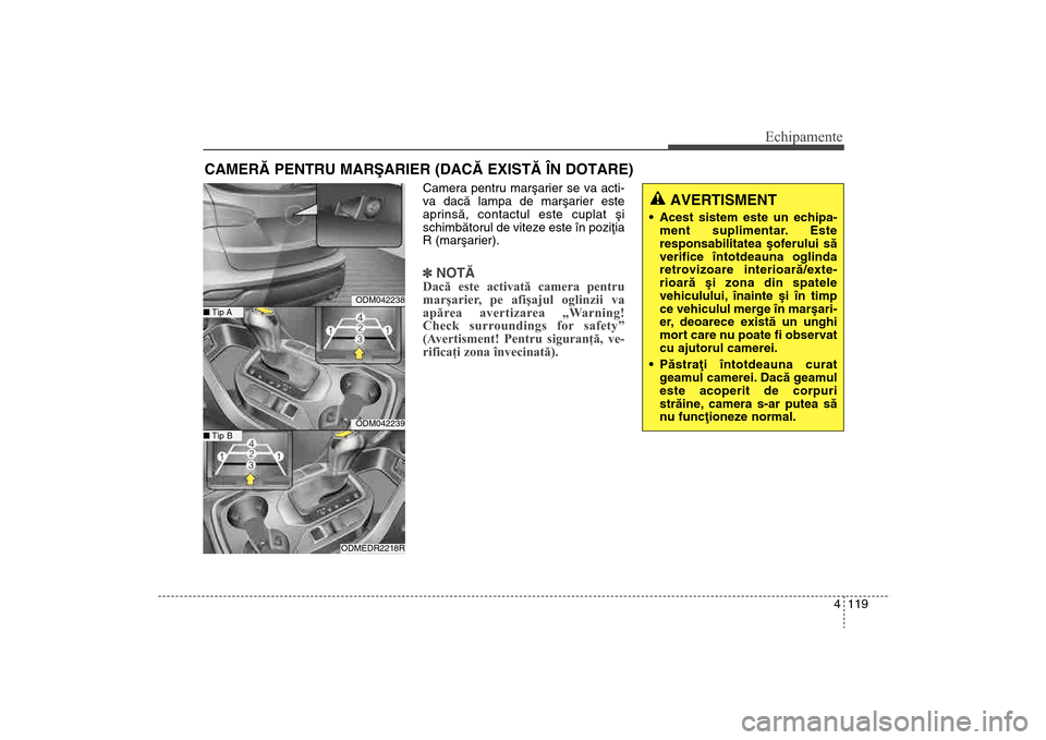 Hyundai Santa Fe 2013  Manualul de utilizare (in Romanian) 4 119
Echipamente
Camera pentru marºarier se va acti-
va dacã lampa de marºarier este
aprinsã, contactul este cuplat ºi
schimbãtorul de viteze este în poziþia
R (marºarier).]NOTÃDacă este a