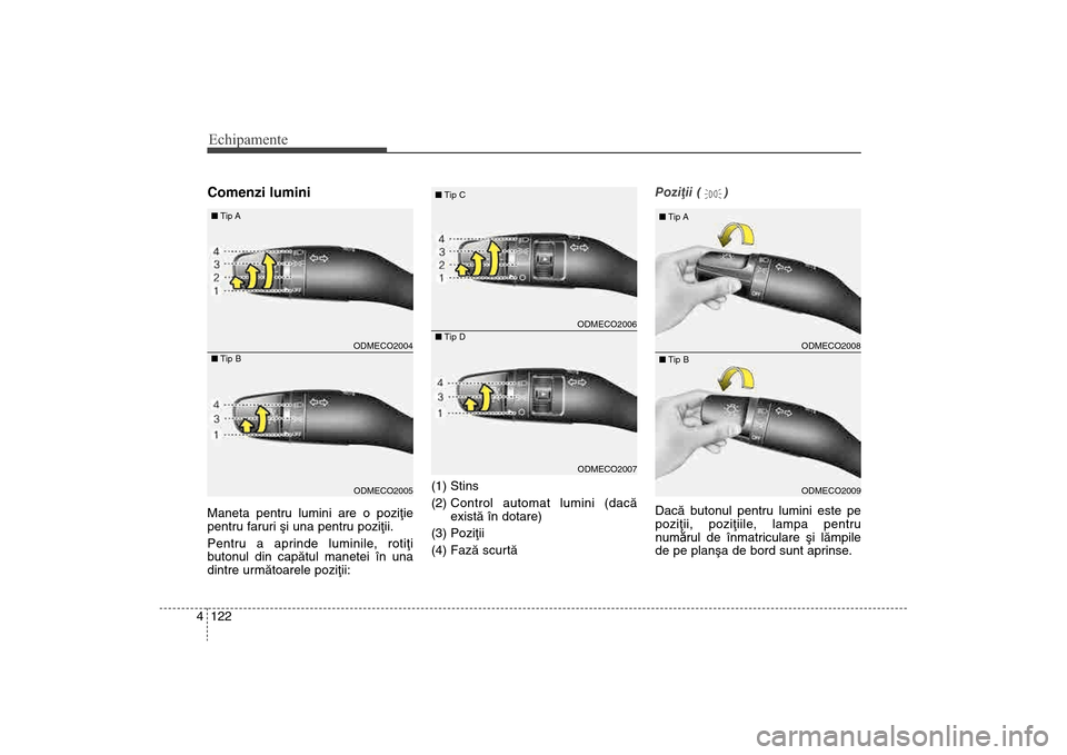 Hyundai Santa Fe 2013 Manualul de utilizare (in Romanian) Echipamente122
4Comenzi luminiManeta pentru lumini are o poziþie
pentru faruri ºi una pentru poziþii.
Pentru a aprinde luminile, rotiþi
butonul din capãtul manetei în una
dintre urmãtoarele poz Hyundai Santa Fe 2013 Manualul de utilizare (in Romanian) Echipamente122
4Comenzi luminiManeta pentru lumini are o poziþie
pentru faruri ºi una pentru poziþii.
Pentru a aprinde luminile, rotiþi
butonul din capãtul manetei în una
dintre urmãtoarele poz