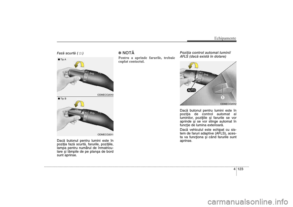 Hyundai Santa Fe 2013 Manualul de utilizare (in Romanian) 4 123
Echipamente
Fazã scurtã ( )
Dacã butonul pentru lumini este în
poziþia fazã scurtã, farurile, poziþiile,
lampa pentru numărul de înmatricu-
lare ºi lãmpile de pe planºa de bord
sunt Hyundai Santa Fe 2013 Manualul de utilizare (in Romanian) 4 123
Echipamente
Fazã scurtã ( )
Dacã butonul pentru lumini este în
poziþia fazã scurtã, farurile, poziþiile,
lampa pentru numărul de înmatricu-
lare ºi lãmpile de pe planºa de bord
sunt