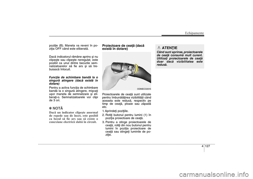 Hyundai Santa Fe 2013 Manualul de utilizare (in Romanian) 4 127
Echipamente
poziþie (B). Maneta va reveni în po-
ziþia OFF când este eliberatã.
Dacã indicatorul rãmâne aprins ºi nu
clipeºte sau clipeºte neregulat, este
posibil ca unul dintre becur Hyundai Santa Fe 2013 Manualul de utilizare (in Romanian) 4 127
Echipamente
poziþie (B). Maneta va reveni în po-
ziþia OFF când este eliberatã.
Dacã indicatorul rãmâne aprins ºi nu
clipeºte sau clipeºte neregulat, este
posibil ca unul dintre becur