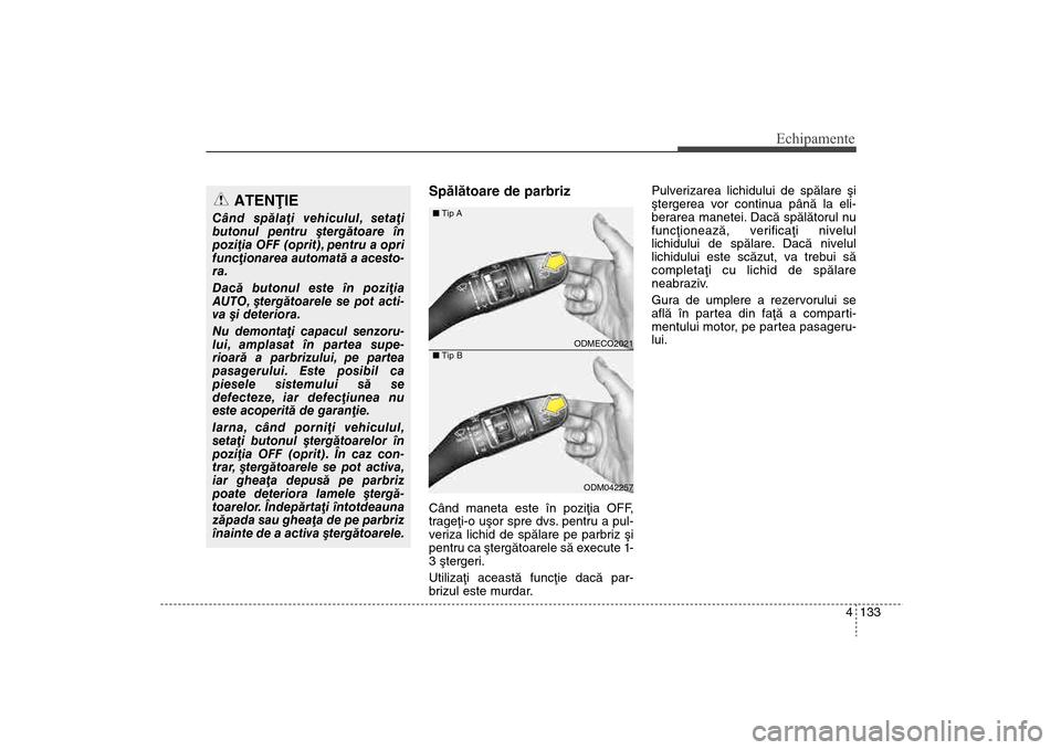Hyundai Santa Fe 2013 Manualul de utilizare (in Romanian) 4 133
Echipamente
Spãlãtoare de parbrizCând maneta este în poziþia OFF,
trageþi-o uºor spre dvs. pentru a pul-
veriza lichid de spãlare pe parbriz ºi
pentru ca ºtergãtoarele sã execute 1-
Hyundai Santa Fe 2013 Manualul de utilizare (in Romanian) 4 133
Echipamente
Spãlãtoare de parbrizCând maneta este în poziþia OFF,
trageþi-o uºor spre dvs. pentru a pul-
veriza lichid de spãlare pe parbriz ºi
pentru ca ºtergãtoarele sã execute 1-