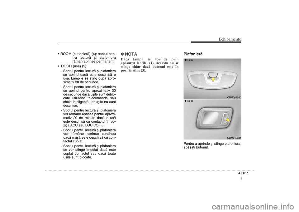 Hyundai Santa Fe 2013 Manualul de utilizare (in Romanian) 4 137
Echipamente
tru lecturã ºi plafoniera
rãmân aprinse permanent.
DOOR (uºã) (5): - Spotul pentru lecturã ºi plafonierase aprind dacã este deschisã o
uºã. Lãmpile se sting dupã apro- Hyundai Santa Fe 2013 Manualul de utilizare (in Romanian) 4 137
Echipamente
tru lecturã ºi plafoniera
rãmân aprinse permanent.
DOOR (uºã) (5): - Spotul pentru lecturã ºi plafonierase aprind dacã este deschisã o
uºã. Lãmpile se sting dupã apro-