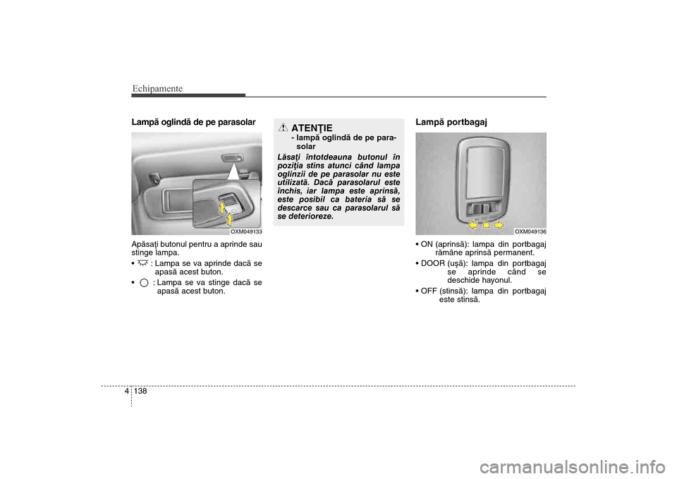 Hyundai Santa Fe 2013 Manualul de utilizare (in Romanian) Echipamente138
4Lampã oglindã de pe parasolarApãsaþi butonul pentru a aprinde sau
stinge lampa.
: Lampa se va aprinde dacã se
apasã acest buton.
: Lampa se va stinge dacã se apasã acest buto Hyundai Santa Fe 2013 Manualul de utilizare (in Romanian) Echipamente138
4Lampã oglindã de pe parasolarApãsaþi butonul pentru a aprinde sau
stinge lampa.
: Lampa se va aprinde dacã se
apasã acest buton.
: Lampa se va stinge dacã se apasã acest buto
