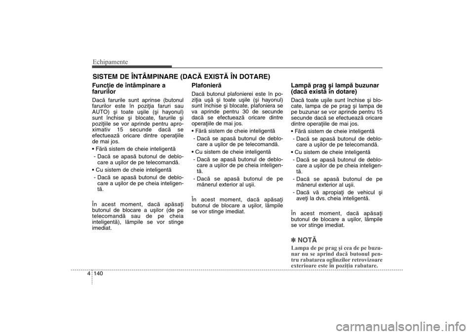 Hyundai Santa Fe 2013 Manualul de utilizare (in Romanian) Echipamente140
4Funcþie de întâmpinare a
farurilorDacã farurile sunt aprinse (butonul
farurilor este în poziþia faruri sau
AUTO) ºi toate uºile (ºi hayonul)
sunt închise ºi blocate, faruril Hyundai Santa Fe 2013 Manualul de utilizare (in Romanian) Echipamente140
4Funcþie de întâmpinare a
farurilorDacã farurile sunt aprinse (butonul
farurilor este în poziþia faruri sau
AUTO) ºi toate uºile (ºi hayonul)
sunt închise ºi blocate, faruril